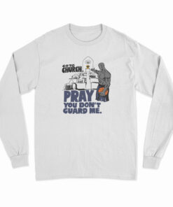 Go to Church Pray You Don’t Guard Me Long Sleeve T-Shirt