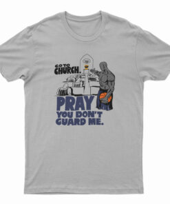 Go to Church Pray You Don’t Guard Me T-Shirt