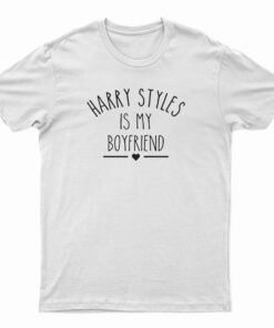Harry Styles Is My Boyfriend T-Shirt