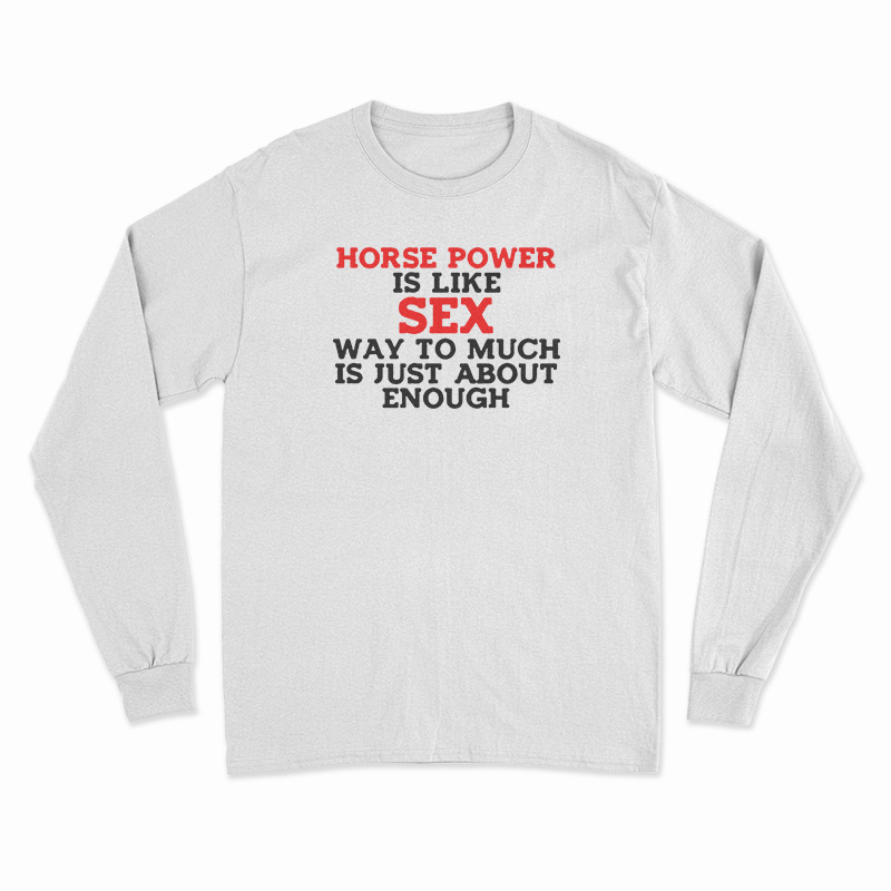 Horse Power Is Like Sex Long Sleeve T-Shirt