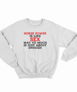 Horse Power Is Like Sex Sweatshirt