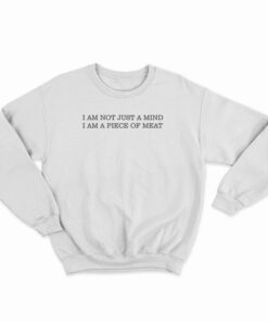 I Am Not Just A Mind I Am A Piece Of Meat Sweatshirt