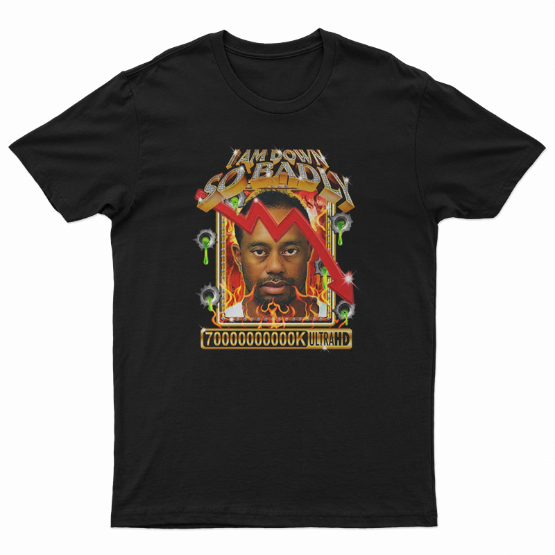 I Am So Down Badly T-Shirt