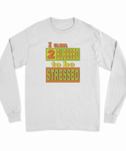 I Am Too Blessed To Be Stressed Long Sleeve T-Shirt