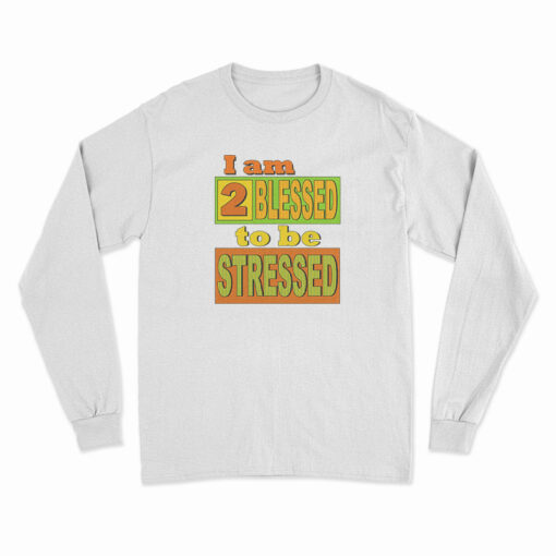 I Am Too Blessed To Be Stressed Long Sleeve T-Shirt