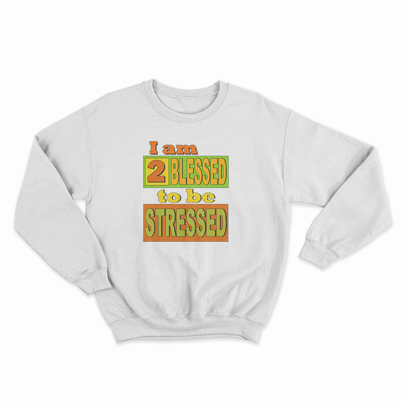 I Am Too Blessed To Be Stressed Sweatshirt