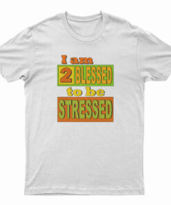 I Am Too Blessed To Be Stressed T-Shirt