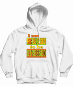 I Am Too Blessed To Be Stressed Hoodie