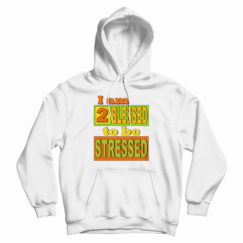 I Am Too Blessed To Be Stressed Hoodie