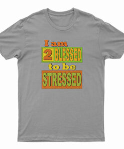 I Am Too Blessed To Be Stressed T-Shirt
