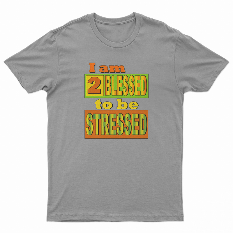 I Am Too Blessed To Be Stressed T-Shirt