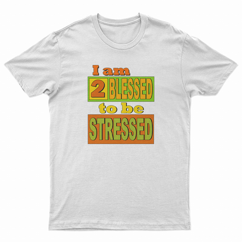 I Am Too Blessed To Be Stressed T-Shirt
