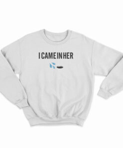 I Came In Her Sweatshirt