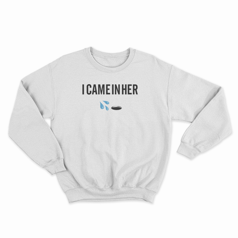 I Came In Her Sweatshirt