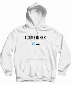 I Came In Her Hoodie