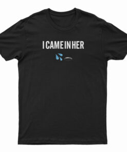 I Came In Her T-Shirt