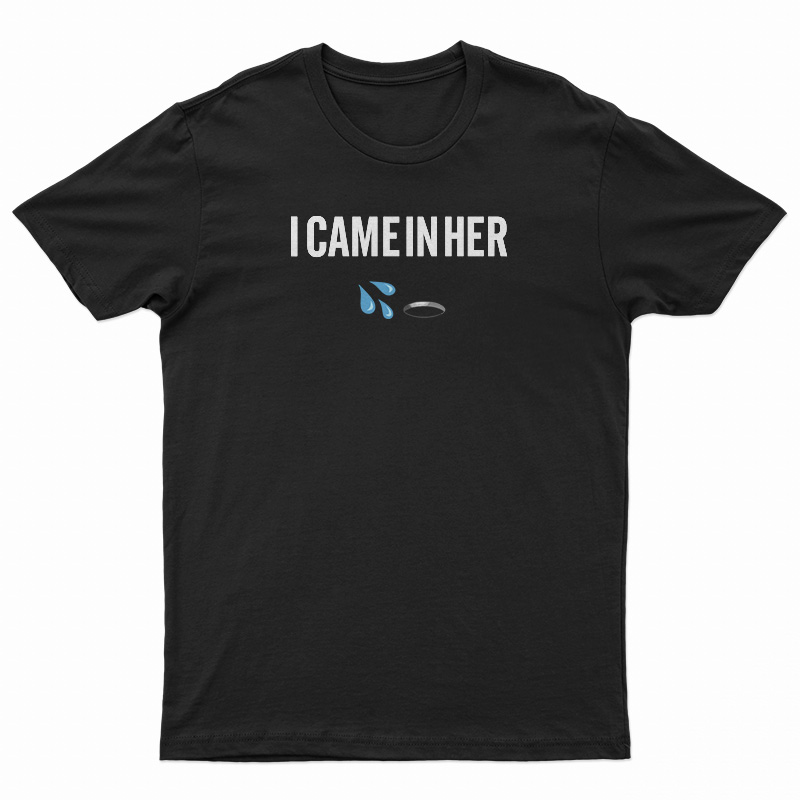 I Came In Her T-Shirt