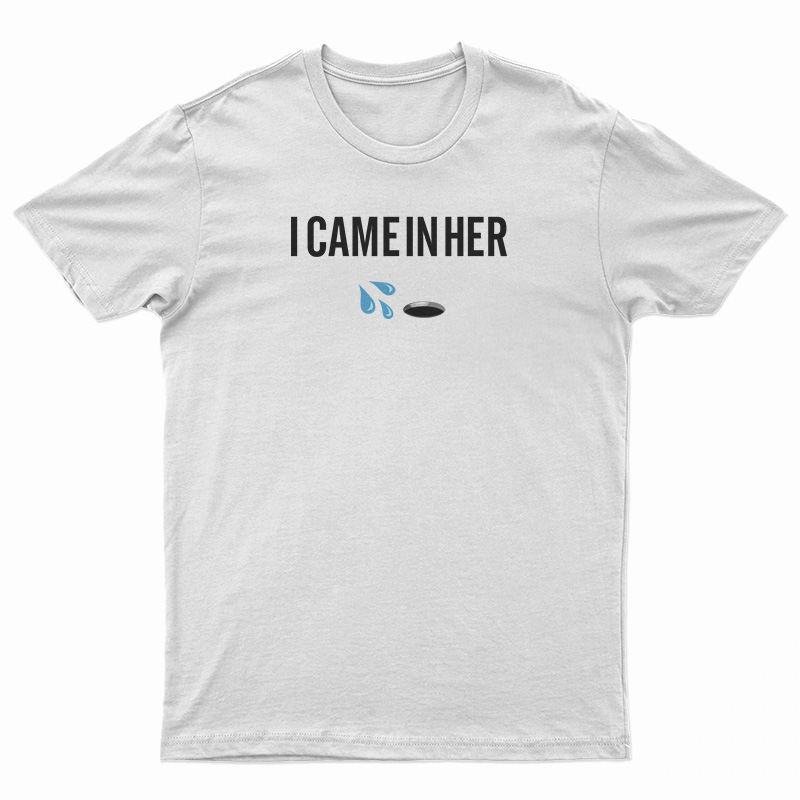 I Came In Her T-Shirt