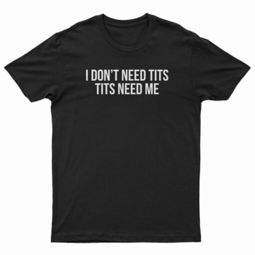 I Don't Need Tits Tits Need Me T-Shirt