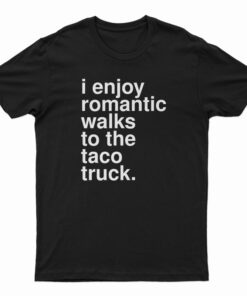I Enjoy Romantic Walks To The Taco Truck T-Shirt