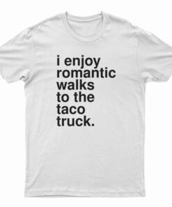 I Enjoy Romantic Walks To The Taco Truck T-Shirt