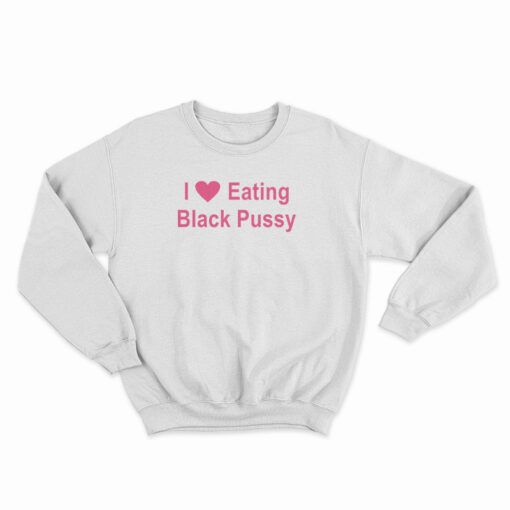 I Love Eating Black Pussy Sweatshirt