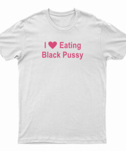 I Love Eating Black Pussy T-Shirt