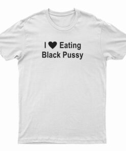 I Love Eating Black Pussy T-Shirt