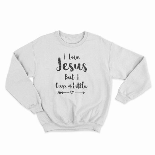 I Love Jesus But I Cuss A Little Sweatshirt
