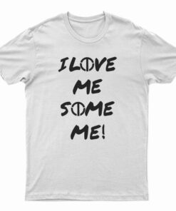 I Love Me Some Me T-Shirt