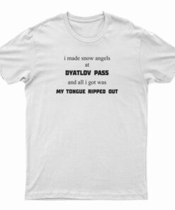 I Made Snow Angels At Dyatlov Pass And All I Got Was My Tongue Ripped Out T-Shirt
