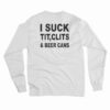 I Suck Tit Clits And Beer Cans Long Sleeve T-Shirt