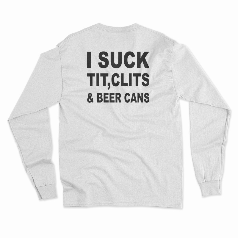 I Suck Tit Clits And Beer Cans Long Sleeve T-Shirt