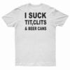 I Suck Tit Clits And Beer Cans T-Shirt