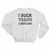 I Suck Tit Clits And Beer Cans Sweatshirt
