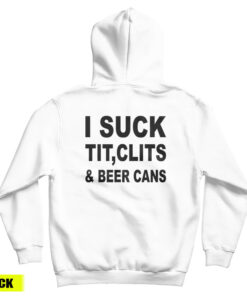 I Suck Tit Clits And Beer Cans Hoodie