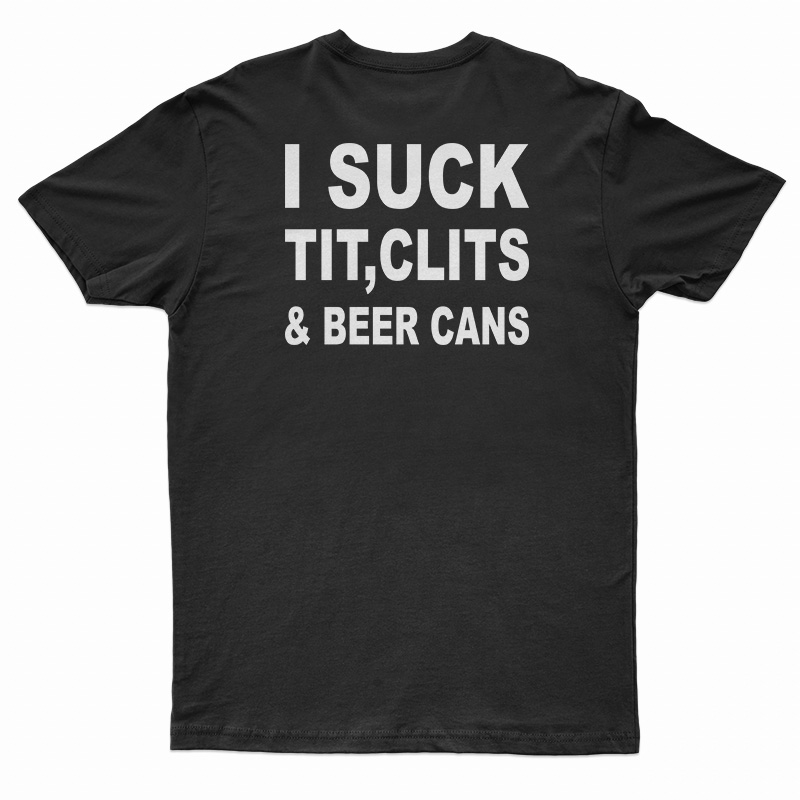 I Suck Tit Clits And Beer Cans T-Shirt