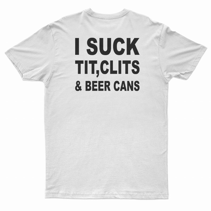 I Suck Tit Clits And Beer Cans T-Shirt