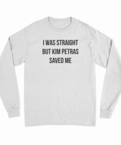 I Was Straight But Kim Petras Saved Me Long Sleeve T-Shirt