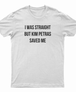 I Was Straight But Kim Petras Saved Me T-Shirt