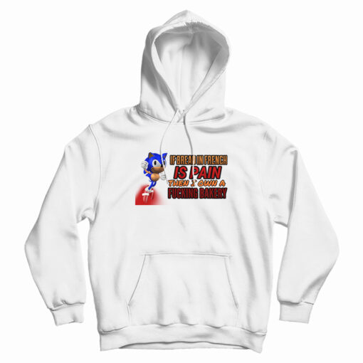 If Bread In French Is Pain Then I Own A Fucking Bakery Sonic Meme Hoodie