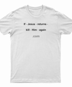 If Jesus Returns Kill Him Again T-Shirt