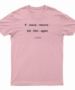 If Jesus Returns Kill Him Again T-Shirt