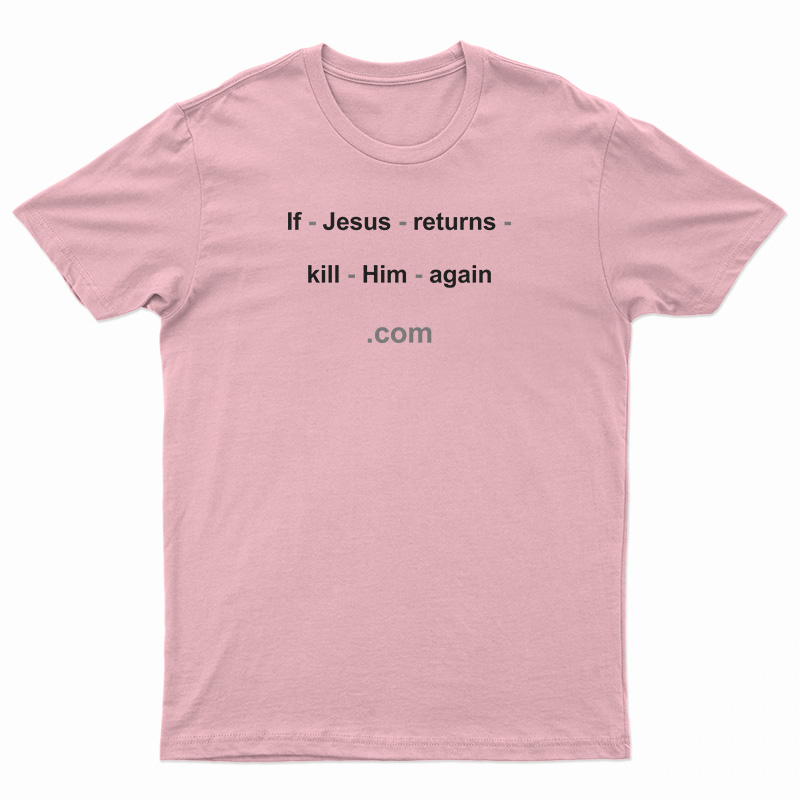 If Jesus Returns Kill Him Again T-Shirt
