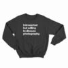 Introverted But Willing To Discuss Photography Sweatshirt
