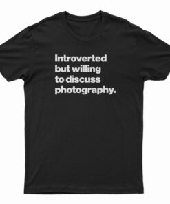 Introverted But Willing To Discuss Photography T-Shirt