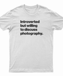 Introverted But Willing To Discuss Photography T-Shirt