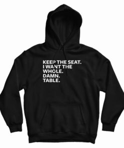 Keep The Seat I Want The Whole Damn Table Hoodie