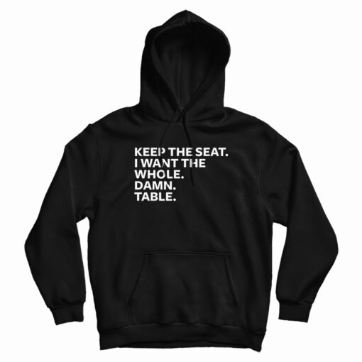 Keep The Seat I Want The Whole Damn Table Hoodie
