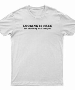 Looking Is Free But Touching Will Cost You T-Shirt